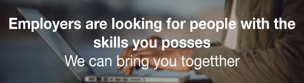 Employers are looking for people with the skills you possess – we can bring you together.